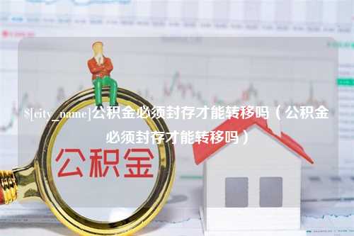 盐城公积金必须封存才能转移吗（公积金必须封存才能转移吗）