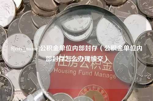 盐城公积金单位内部封存（公积金单位内部封存怎么办理续交）